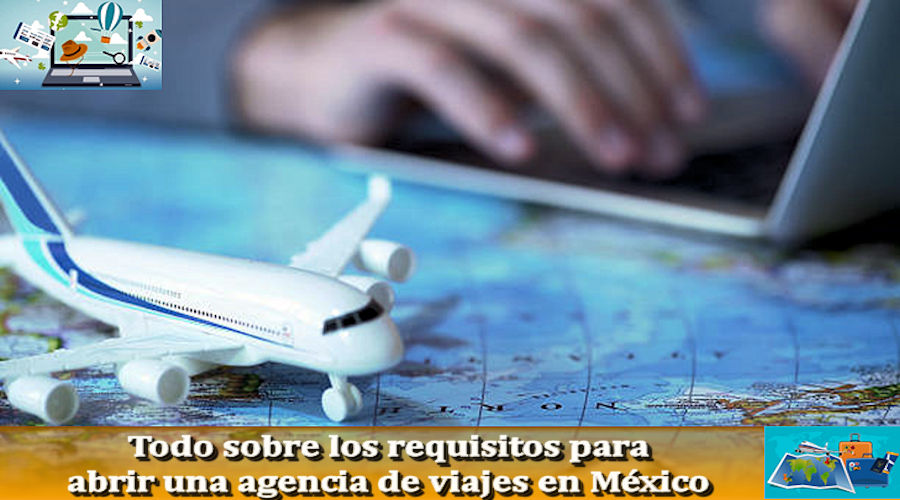 Todo sobre los requisitos para abrir una agencia de viajes en México